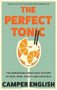 The Perfect Tonic - The Remarkable Medicinal History of Beer, Wine, Spirits and Cocktails